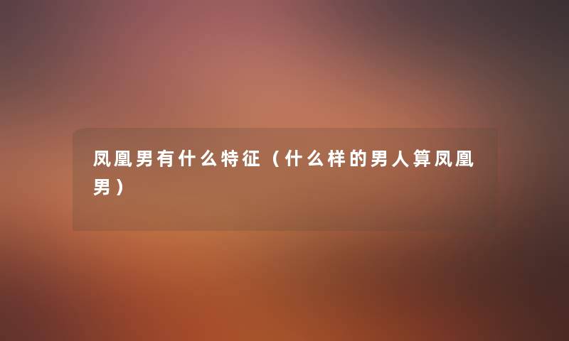 凤凰男有什么特征(什么样的男人算凤凰男) 凤凰男有什么特征(什么样的男人算凤凰男)