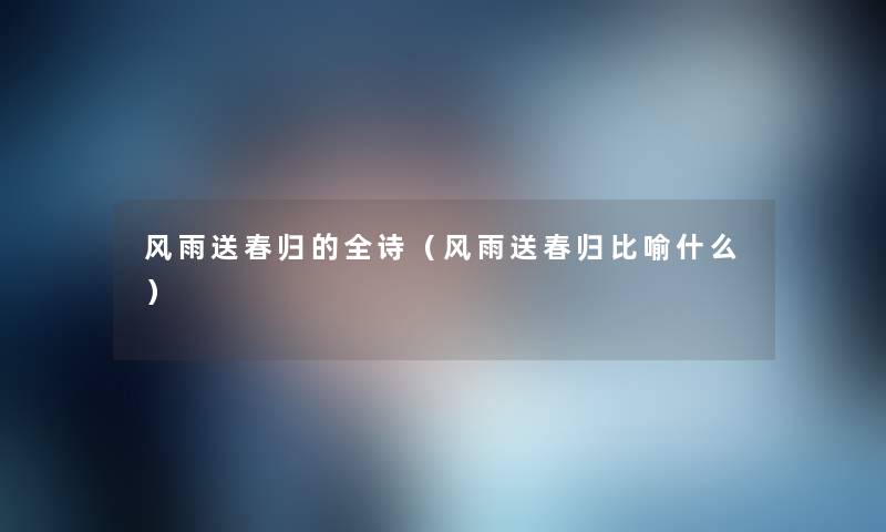 风雨送春归的全诗(风雨送春归比喻什么) 风雨送春归的全诗(风雨送春归比喻什么)