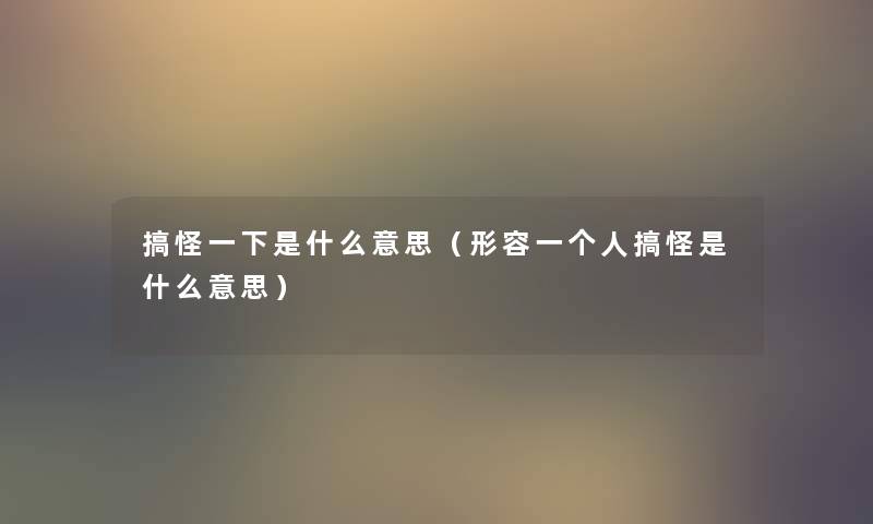 搞怪一下是什么意思(形容一个人搞怪是什么意思) 搞怪一下是什么意思(形容一个人搞怪是什么意思)