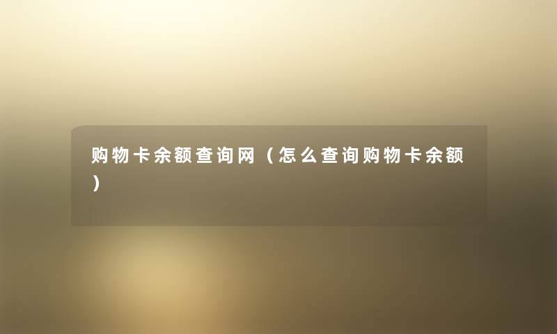 购物卡余额查阅网(怎么查阅购物卡余额) 购物卡余额查阅网(怎么查阅购物卡余额)