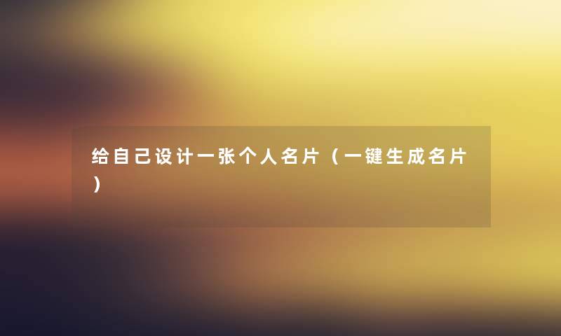 给自己设计一张个人名片(一键生成名片) 给自己设计一张个人名片(一键生成名片)