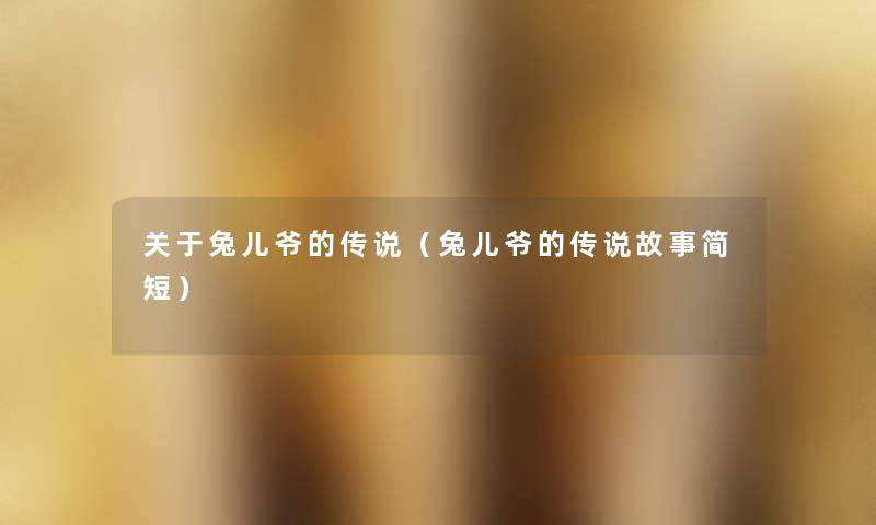 关于兔儿爷的传说(兔儿爷的传说故事简短) 关于兔儿爷的传说(兔儿爷的传说故事简短)