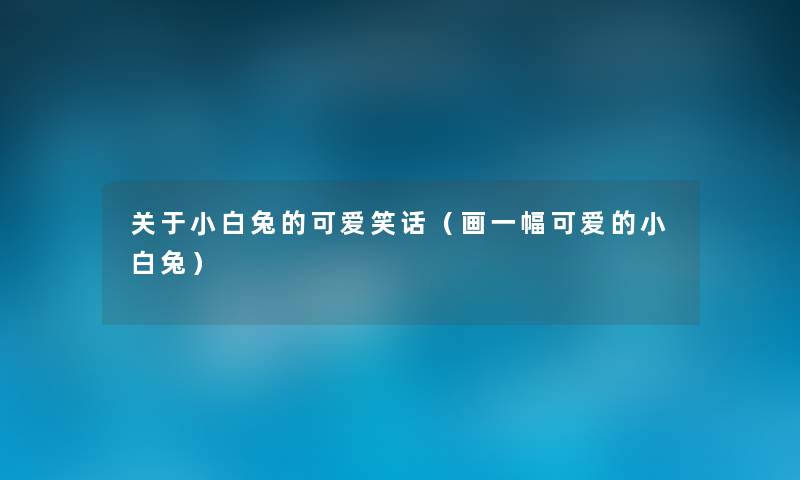 关于小白兔的可爱笑话(画一幅可爱的小白兔) 关于小白兔的可爱笑话(画一幅可爱的小白兔)