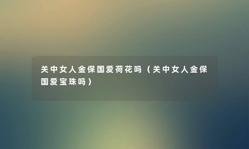 关中女人金保国爱荷花吗(关中女人金保国爱宝珠吗) 关中女人金保国爱荷花吗(关中女人金保国爱宝珠吗)
