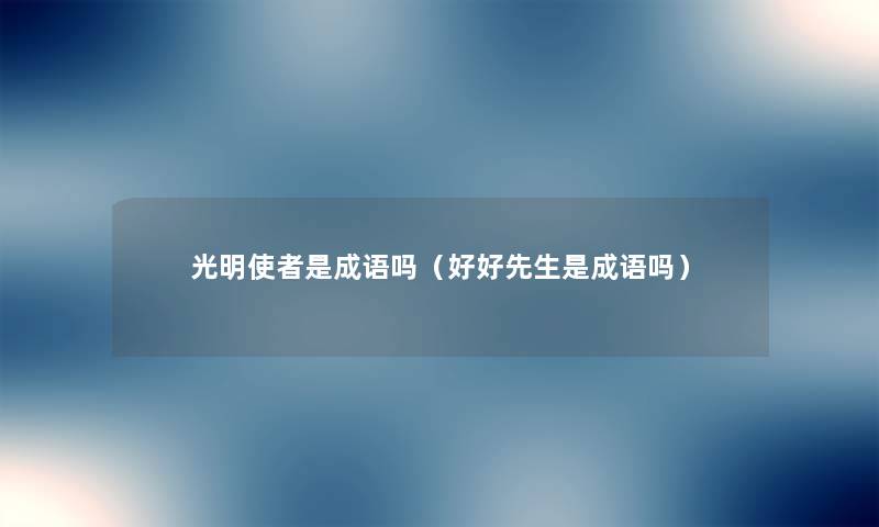 光明使者是成语吗(好好先生是成语吗) 光明使者是成语吗(好好先生是成语吗)