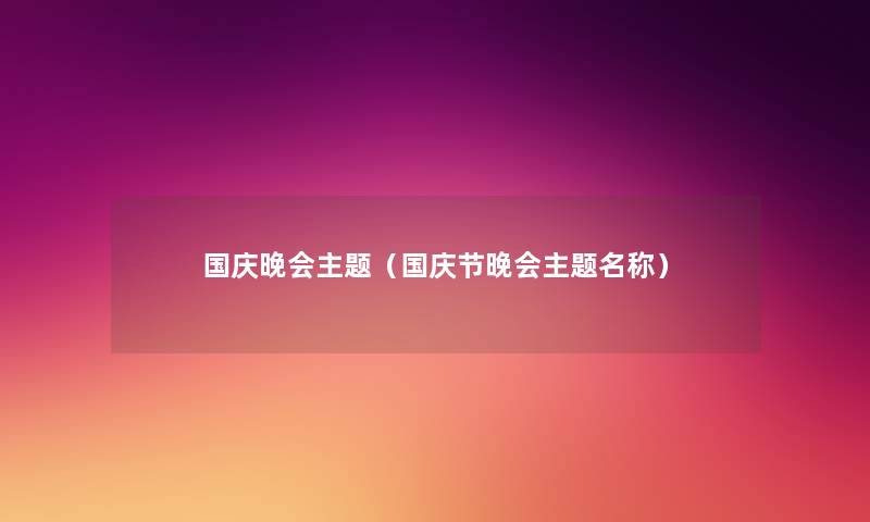 国庆晚会主题(国庆节晚会主题名称) 国庆晚会主题(国庆节晚会主题名称)