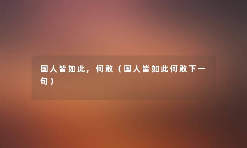 国人皆如此,何敢(国人皆如此何敢下一句) 国人皆如此,何敢(国人皆如此何敢下一句)