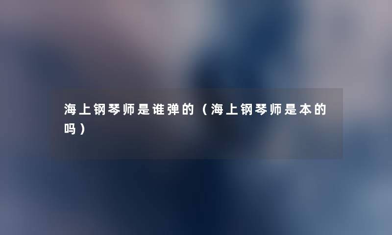 海上钢琴师是谁弹的(海上钢琴师是本的吗) 海上钢琴师是谁弹的(海上钢琴师是本的吗)