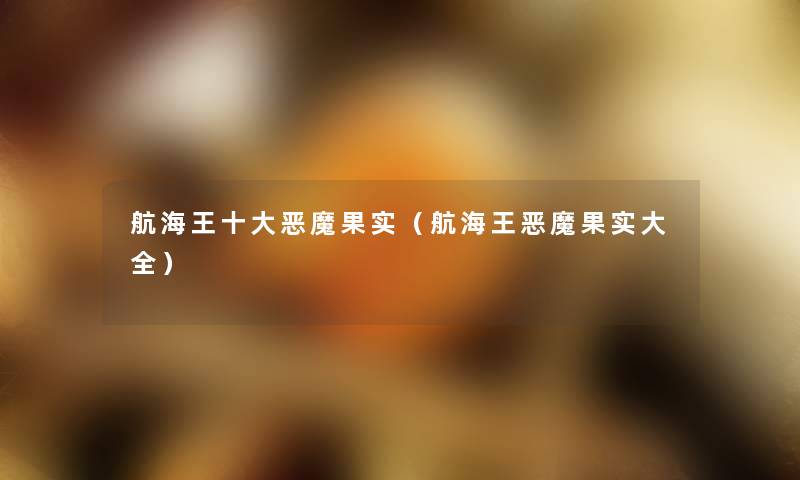 航海王一些恶魔果实(航海王恶魔果实大全) 航海王一些恶魔果实(航海王恶魔果实大全)