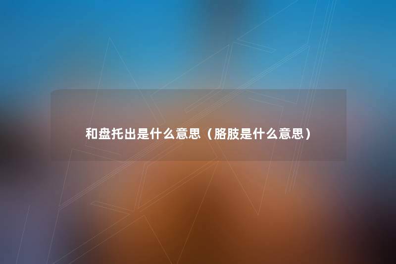 和盘托出是什么意思(胳肢是什么意思) 和盘托出是什么意思(胳肢是什么意思)