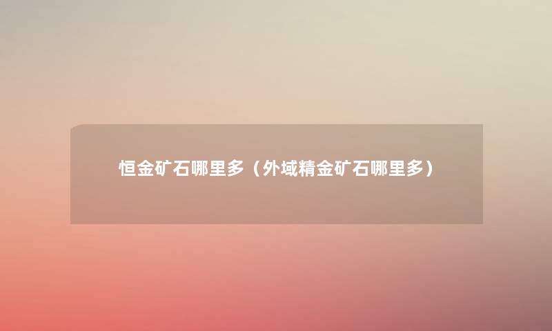 恒金矿石哪里多(外域精金矿石哪里多) 恒金矿石哪里多(外域精金矿石哪里多)