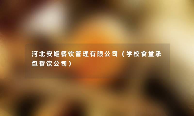 河北安姬餐饮管理有限公司(学校食堂承包餐饮公司) 河北安姬餐饮管理有限公司(学校食堂承包餐饮公司)