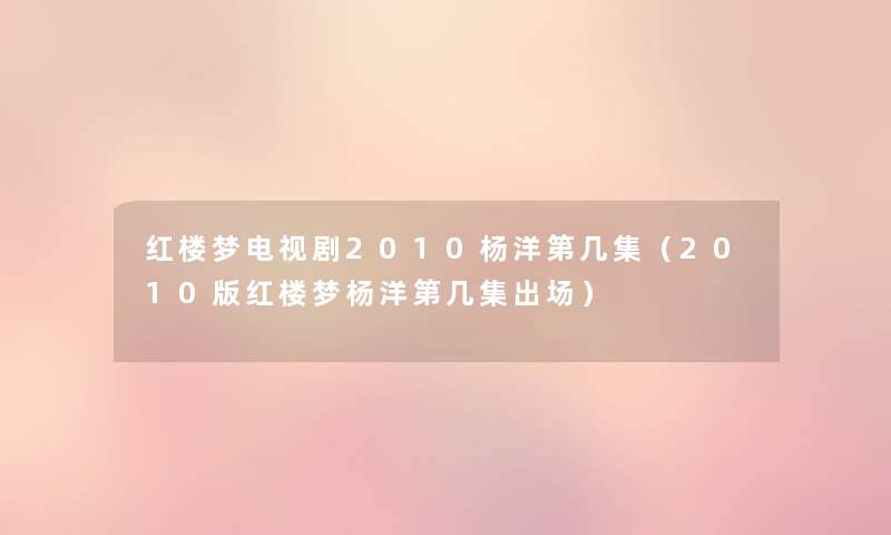 红楼梦电视剧2010杨洋第几集(2010版红楼梦杨洋第几集出场) 红楼梦电视剧2010杨洋第几集(2010版红楼梦杨洋第几集出场)