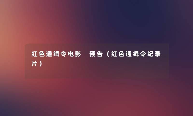 红色通缉令电影 预告(红色通缉令纪录片) 红色通缉令电影 预告(红色通缉令纪录片)