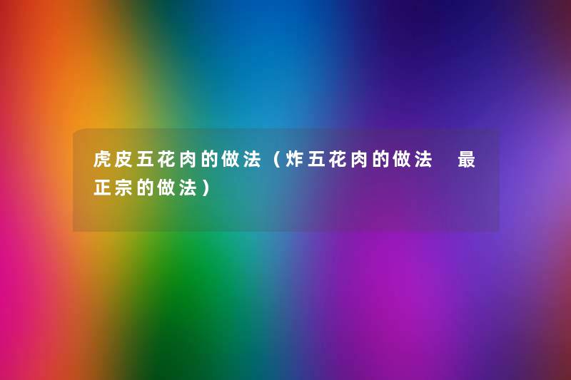 虎皮五花肉的做法(炸五花肉的做法 正宗的做法) 虎皮五花肉的做法(炸五花肉的做法 正宗的做法)