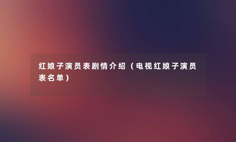 红娘子演员表剧情介绍(电视红娘子演员表名单) 红娘子演员表剧情介绍(电视红娘子演员表名单)