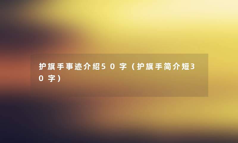 护旗手事迹介绍50字(护旗手简介短30字) 护旗手事迹介绍50字(护旗手简介短30字)