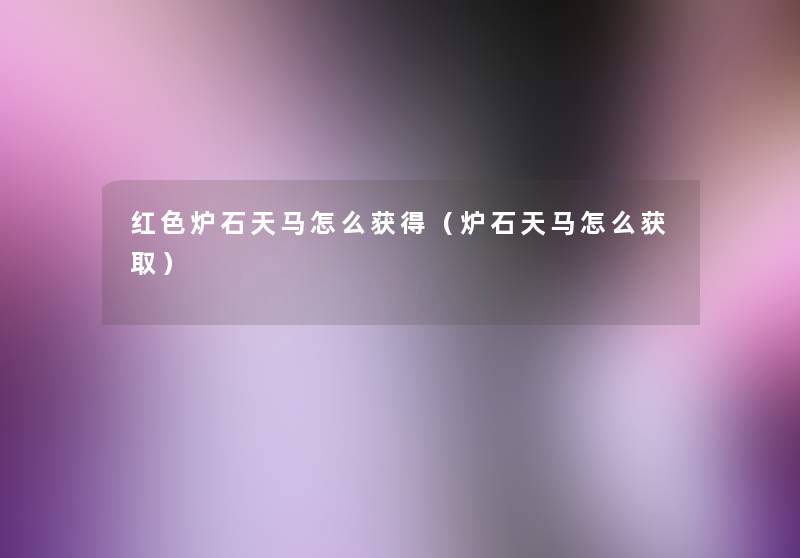 红色炉石天马怎么获得(炉石天马怎么获取) 红色炉石天马怎么获得(炉石天马怎么获取)