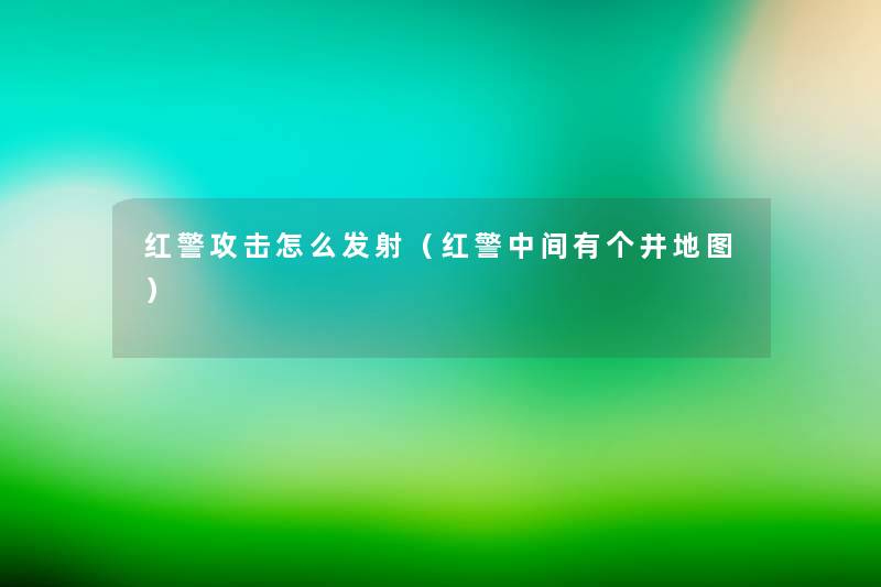 红警攻击怎么发射(红警中间有个井地图) 红警攻击怎么发射(红警中间有个井地图)