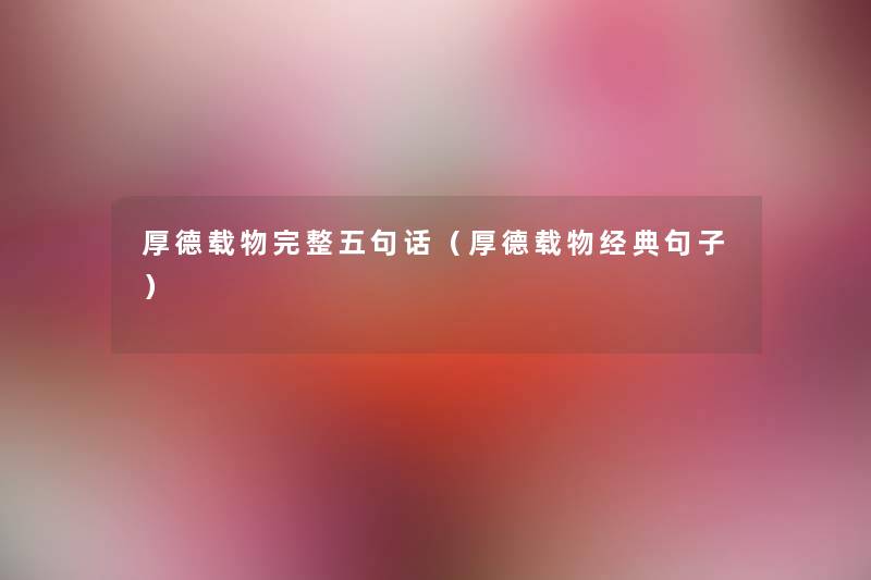 厚德载物完整五句话(厚德载物经典句子) 厚德载物完整五句话(厚德载物经典句子)