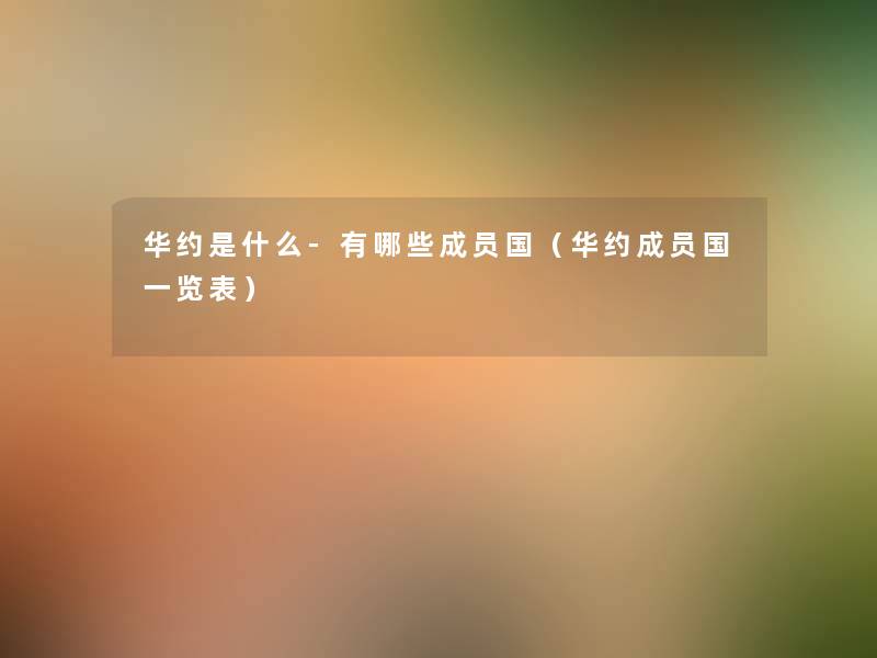 华约是什么-有哪些成员国(华约成员国一览表) 华约是什么-有哪些成员国(华约成员国一览表)