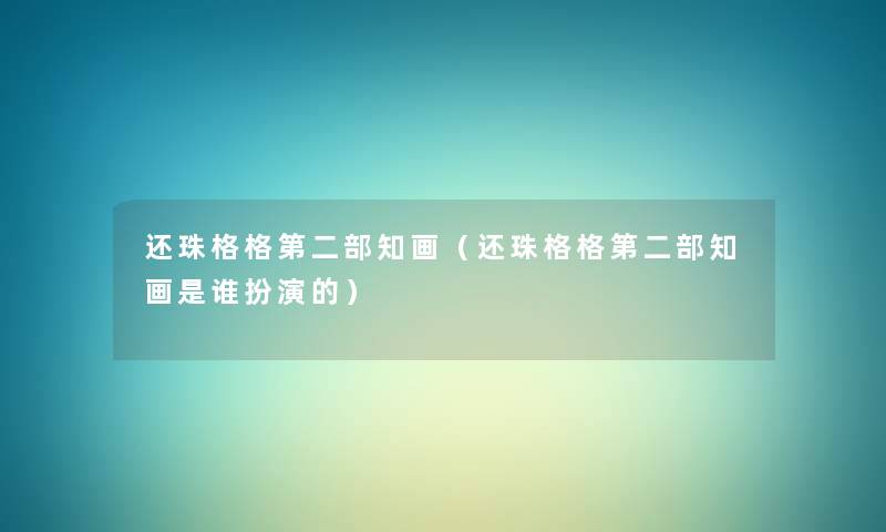 还珠格格第二部知画(还珠格格第二部知画是谁扮演的) 还珠格格第二部知画(还珠格格第二部知画是谁扮演的)