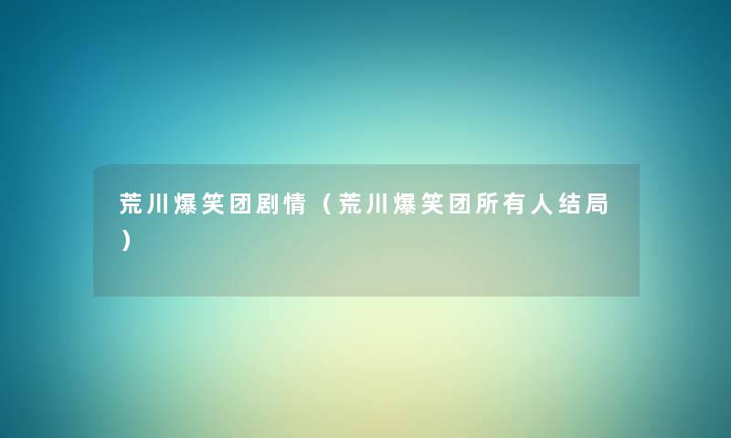 荒川爆笑团剧情(荒川爆笑团所有人结局) 荒川爆笑团剧情(荒川爆笑团所有人结局)