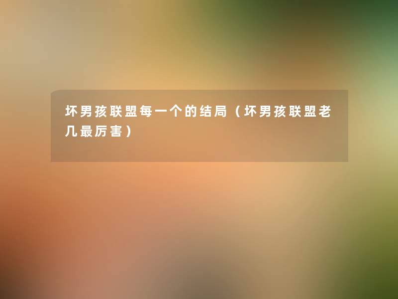 坏男孩联盟每一个的结局(坏男孩联盟老几厉害) 坏男孩联盟每一个的结局(坏男孩联盟老几厉害)