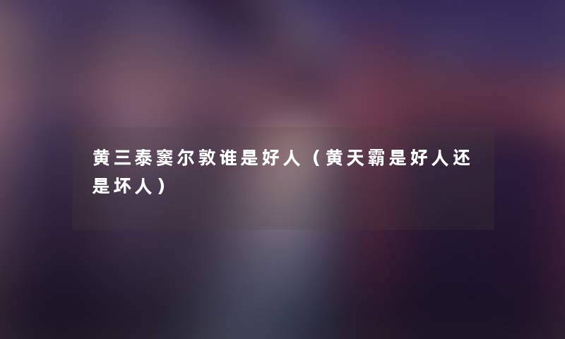 黄三泰窦尔敦谁是好人(黄天霸是好人还是坏人) 黄三泰窦尔敦谁是好人(黄天霸是好人还是坏人)