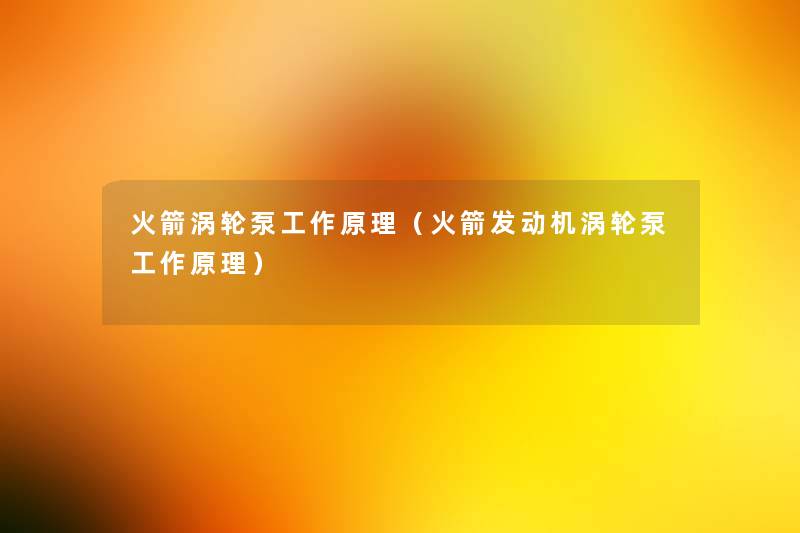 火箭涡轮泵工作原理(火箭发动机涡轮泵工作原理) 火箭涡轮泵工作原理(火箭发动机涡轮泵工作原理)