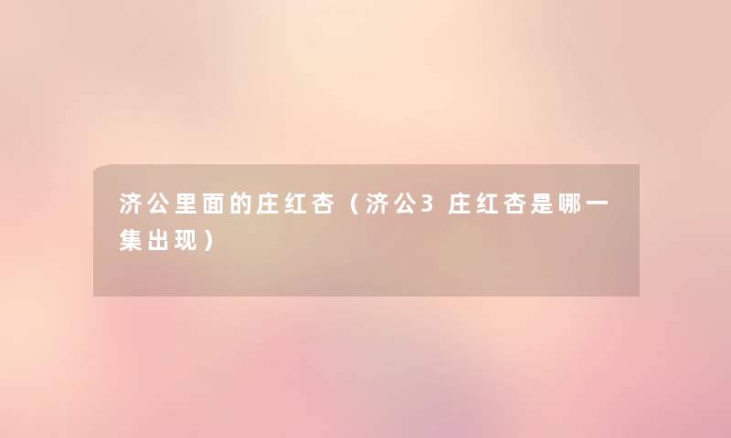 济公里面的庄红杏(济公3庄红杏是哪一集出现) 济公里面的庄红杏(济公3庄红杏是哪一集出现)