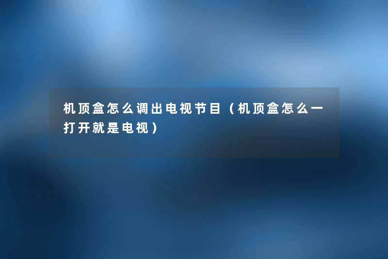 机顶盒怎么调出电视节目(机顶盒怎么一打开就是电视) 机顶盒怎么调出电视节目(机顶盒怎么一打开就是电视)