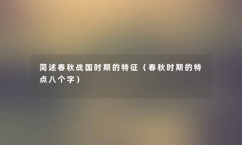 春秋战国时期的特征(春秋时期的特点八个字) 春秋战国时期的特征(春秋时期的特点八个字)