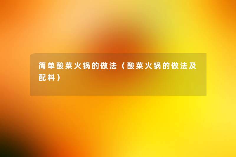 简单酸菜火锅的做法(酸菜火锅的做法及配料) 简单酸菜火锅的做法(酸菜火锅的做法及配料)