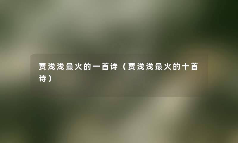 贾浅浅火的一首诗(贾浅浅火的十首诗) 贾浅浅火的一首诗(贾浅浅火的十首诗)
