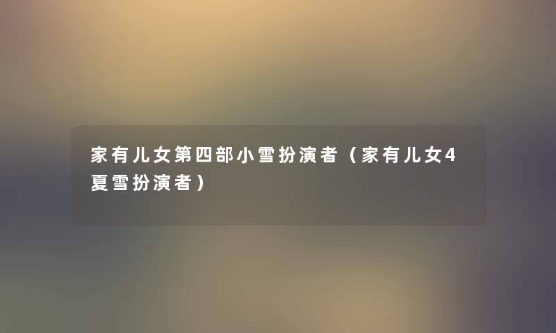 家有儿女第四部小雪扮演者(家有儿女4夏雪扮演者) 家有儿女第四部小雪扮演者(家有儿女4夏雪扮演者)