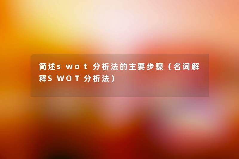 swot要说法的主要步骤(名词解释SWOT要说法) swot要说法的主要步骤(名词解释SWOT要说法)
