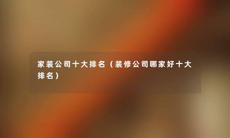 家装公司一些推荐(装修公司哪家好一些推荐) 家装公司一些推荐(装修公司哪家好一些推荐)