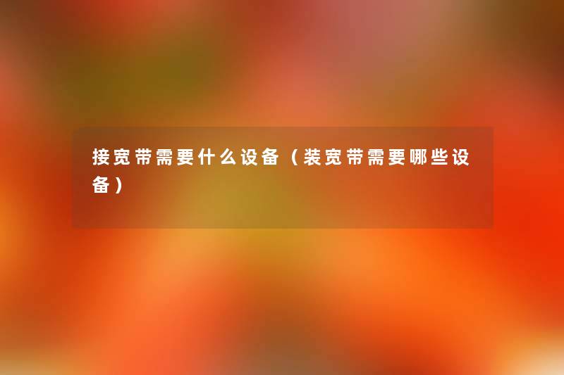 接宽带需要什么设备(装宽带需要哪些设备) 接宽带需要什么设备(装宽带需要哪些设备)
