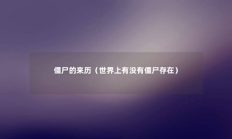 僵尸的来历(世界上有没有僵尸存在) 僵尸的来历(世界上有没有僵尸存在)