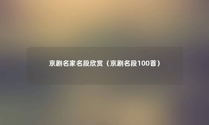 京剧名家名段欣赏(京剧名段几首) 京剧名家名段欣赏(京剧名段几首)