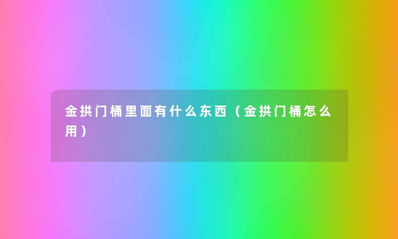 金拱门桶里面有什么东西(金拱门桶怎么用) 金拱门桶里面有什么东西(金拱门桶怎么用)