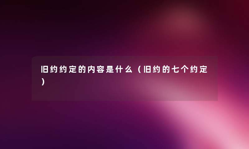 旧约约定的内容是什么(旧约的七个约定) 旧约约定的内容是什么(旧约的七个约定)
