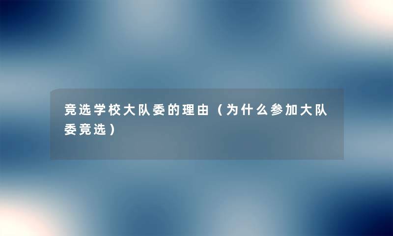 竞选学校大队委的理由(为什么参加大队委竞选) 竞选学校大队委的理由(为什么参加大队委竞选)