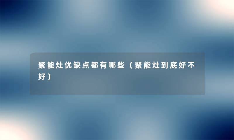 聚能灶优缺点都有哪些(聚能灶到底好不好) 聚能灶优缺点都有哪些(聚能灶到底好不好)