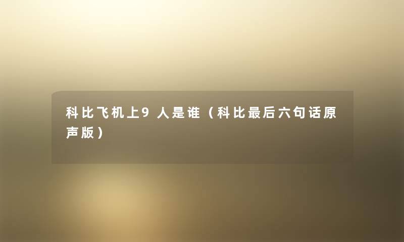 科比飞机上9人是谁(科比这里要说六句话原声版) 科比飞机上9人是谁(科比这里要说六句话原声版)