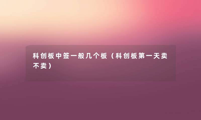 科创板中签一般几个板(科创板第一天卖不卖) 科创板中签一般几个板(科创板第一天卖不卖)