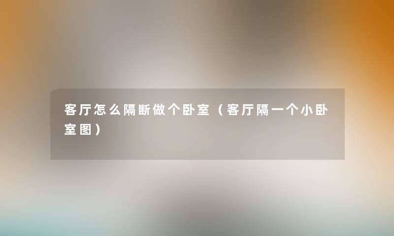 客厅怎么隔断做个卧室(客厅隔一个小卧室图) 客厅怎么隔断做个卧室(客厅隔一个小卧室图)