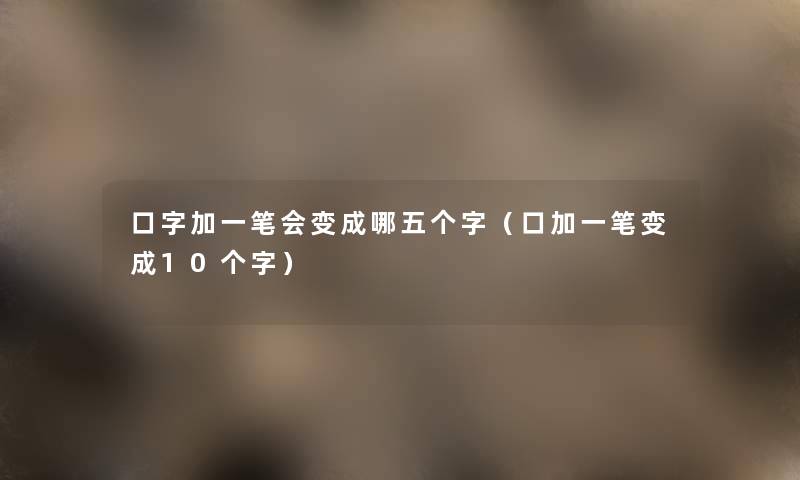 口字加一笔会变成哪五个字(口加一笔变成10个字) 口字加一笔会变成哪五个字(口加一笔变成10个字)