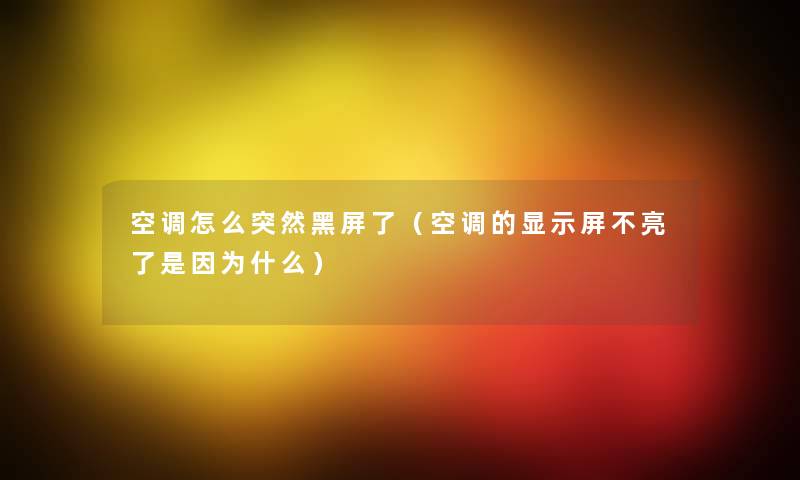 空调怎么突然黑屏了(空调的显示屏不亮了是因为什么) 空调怎么突然黑屏了(空调的显示屏不亮了是因为什么)